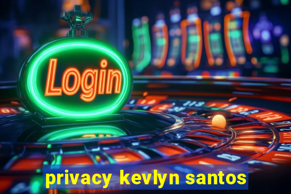 privacy kevlyn santos